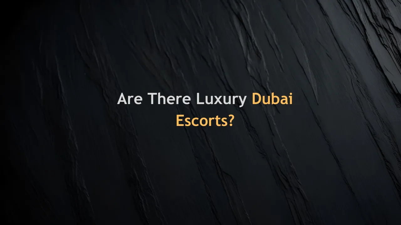 Are There Luxury Dubai Escorts